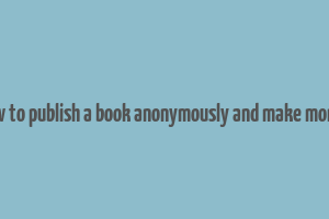 how to publish a book anonymously and make money