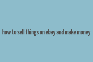 how to sell things on ebay and make money