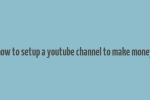 how to setup a youtube channel to make money