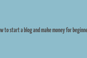 how to start a blog and make money for beginners