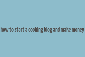 how to start a cooking blog and make money