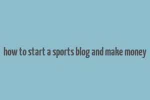 how to start a sports blog and make money