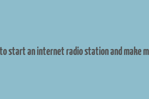 how to start an internet radio station and make money