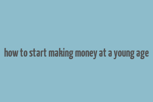 how to start making money at a young age