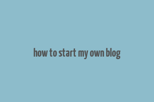 how to start my own blog