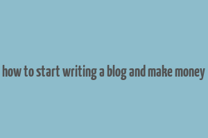 how to start writing a blog and make money