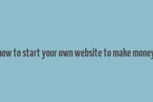 how to start your own website to make money