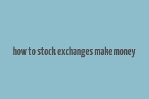 how to stock exchanges make money