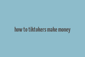 how to tiktokers make money