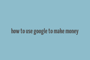 how to use google to make money