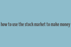 how to use the stock market to make money