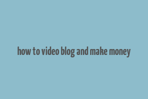 how to video blog and make money