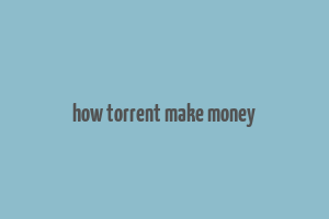 how torrent make money