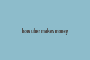 how uber makes money