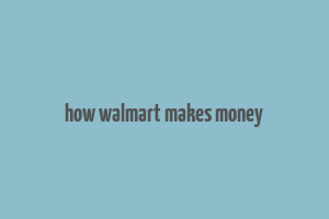 how walmart makes money