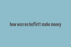 how warren buffett make money