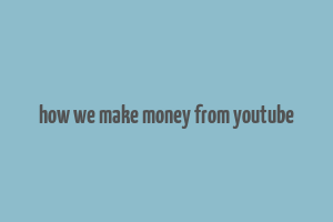 how we make money from youtube