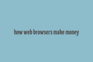 how web browsers make money