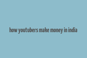 how youtubers make money in india