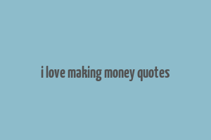 i love making money quotes