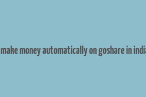 i make money automatically on goshare in india