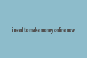 i need to make money online now