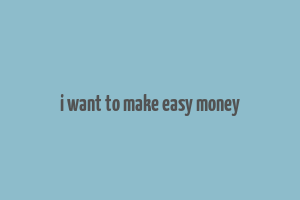 i want to make easy money