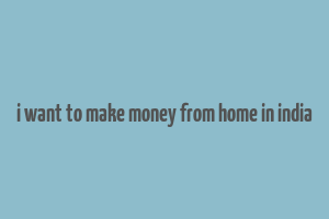 i want to make money from home in india