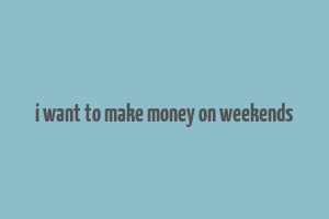 i want to make money on weekends