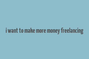 i want to make more money freelancing