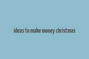 ideas to make money christmas