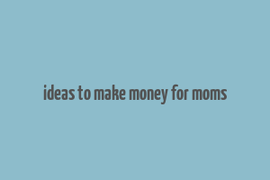 ideas to make money for moms