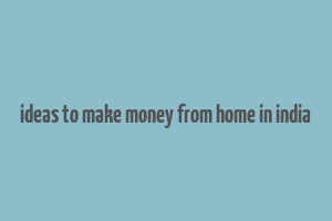 ideas to make money from home in india