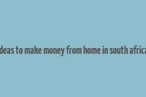 ideas to make money from home in south africa