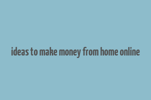 ideas to make money from home online