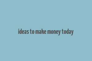 ideas to make money today