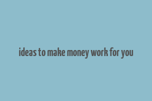 ideas to make money work for you