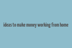 ideas to make money working from home