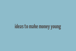 ideas to make money young