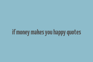 if money makes you happy quotes