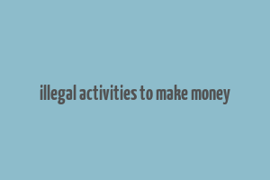 illegal activities to make money