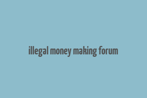 illegal money making forum