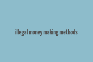 illegal money making methods