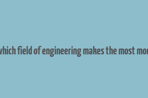 in which field of engineering makes the most money