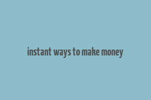 instant ways to make money