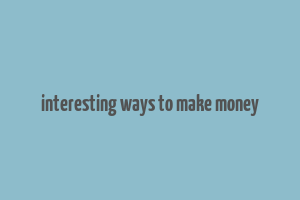 interesting ways to make money