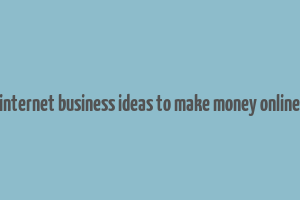 internet business ideas to make money online