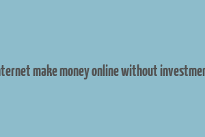 internet make money online without investment