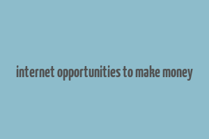 internet opportunities to make money