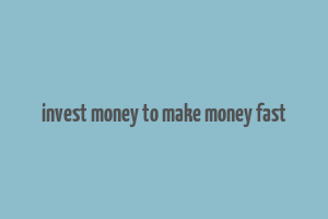 invest money to make money fast